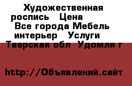 Художественная роспись › Цена ­ 5 000 - Все города Мебель, интерьер » Услуги   . Тверская обл.,Удомля г.